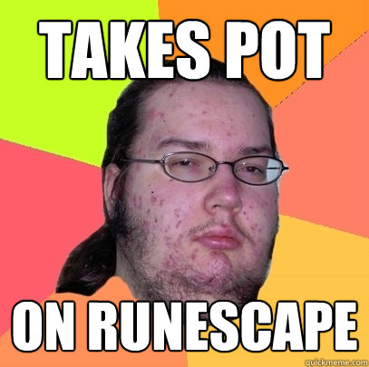 Takes pot On runescape  Butthurt Dweller