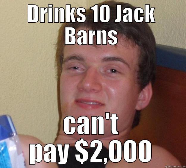 DRINKS 10 JACK BARNS CAN'T PAY $2,000 10 Guy