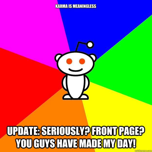 Karma is meaningless Update: Seriously? Front Page? You guys have made my day!  Reddit Alien