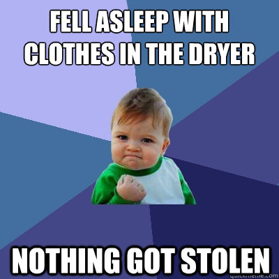 fell asleep with clothes in the dryer nothing got stolen - fell asleep with clothes in the dryer nothing got stolen  Success Kid