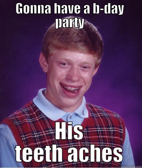 GONNA HAVE A B-DAY PARTY HIS TEETH ACHES Bad Luck Brian