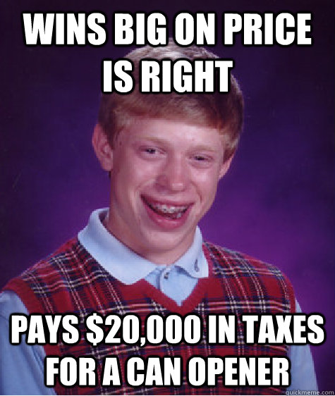 Wins big on price is right pays $20,000 in taxes for a can opener  Bad Luck Brian