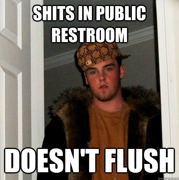 Shits in public restroom  Doesn't flush - Shits in public restroom  Doesn't flush  Scumbag Steve