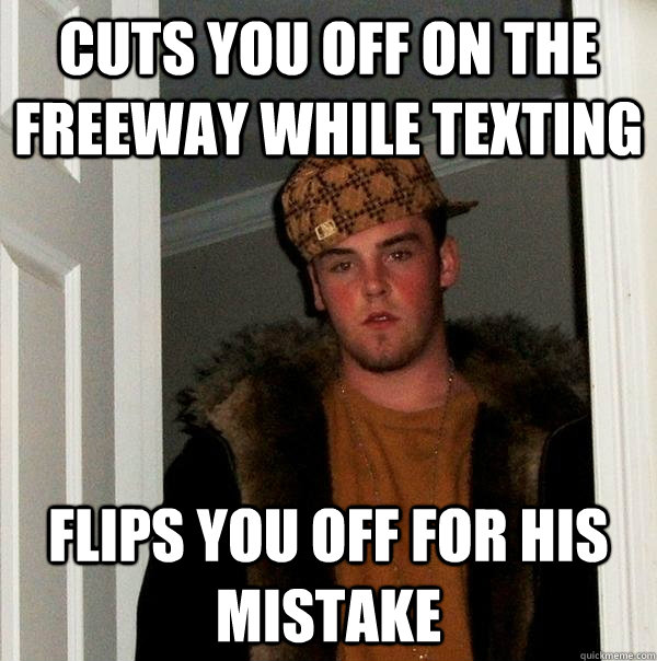 Cuts you off on the freeway while texting flips you off for his mistake  Scumbag Steve