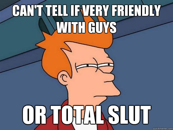 Can't tell if very friendly with guys Or total slut - Can't tell if very friendly with guys Or total slut  Futurama Fry