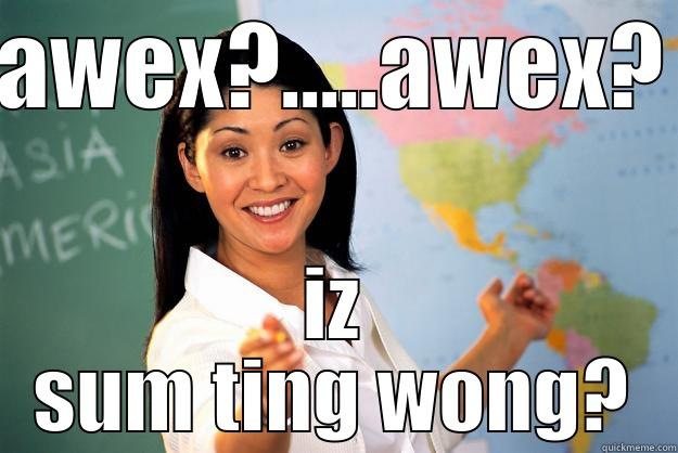 AWEX?.....AWEX? IZ SUM TING WONG? Unhelpful High School Teacher