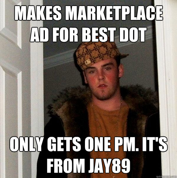 Makes marketplace ad for best dot Only gets one PM. It's from Jay89  Scumbag Steve