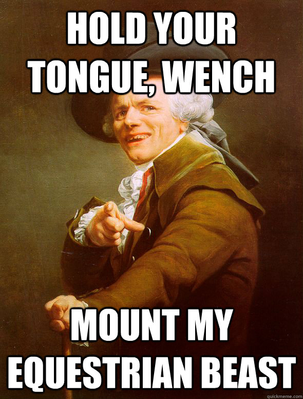 hold your tongue, wench mount my equestrian beast  Joseph Ducreux