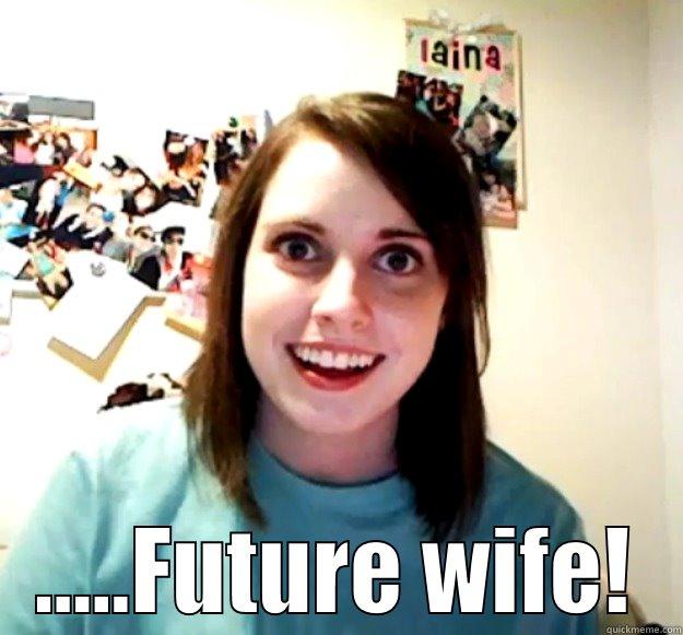 Lets you trade sexual favors for Sudafed -  .....FUTURE WIFE! Overly Attached Girlfriend