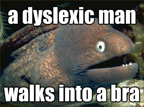 a dyslexic man walks into a bra  Bad Joke Eel