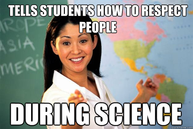 Tells students how to respect people during science  Unhelpful High School Teacher