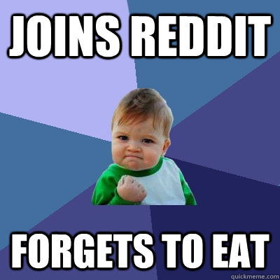 JOINS REDDIT FORGETS TO EAT  Success Kid