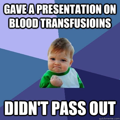 Gave a presentation on blood transfusioins Didn't pass out  Success Kid