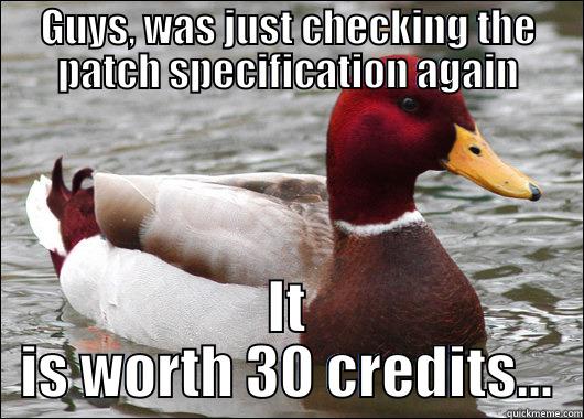 GUYS, WAS JUST CHECKING THE PATCH SPECIFICATION AGAIN IT IS WORTH 30 CREDITS... Malicious Advice Mallard