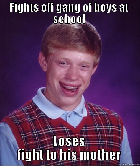 FIGHTS OFF GANG OF BOYS AT SCHOOL LOSES FIGHT TO HIS MOTHER Bad Luck Brian