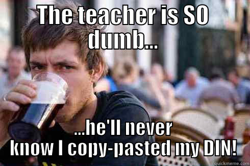 THE TEACHER IS SO DUMB... ...HE'LL NEVER KNOW I COPY-PASTED MY DIN! Lazy College Senior