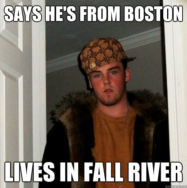 Says he's from Boston Lives in Fall River  Scumbag Steve