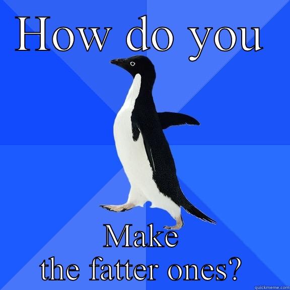 HOW DO YOU MAKE THE FATTER ONES? Socially Awkward Penguin