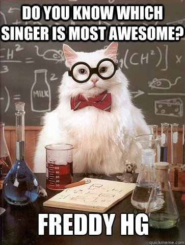 Do you know which singer is most awesome? FREDDY Hg  Chemistry Cat