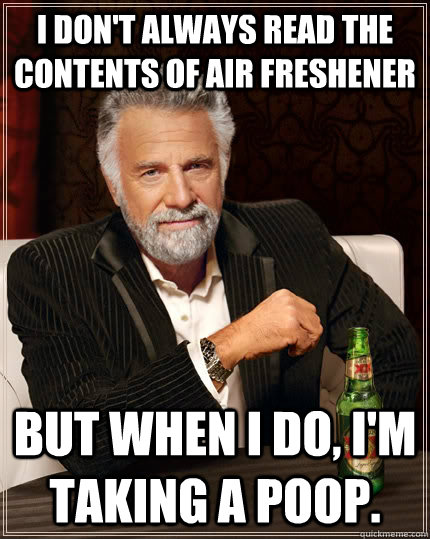 I don't always read the contents of air freshener but when I do, I'm taking a poop. - I don't always read the contents of air freshener but when I do, I'm taking a poop.  The Most Interesting Man In The World