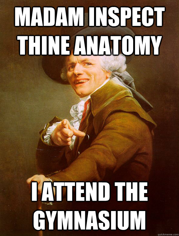 Madam inspect thine anatomy I attend the gymnasium  Joseph Ducreux