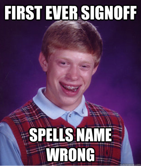 First ever signoff spells name wrong - First ever signoff spells name wrong  Bad Luck Brian