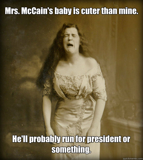 Mrs. McCain's baby is cuter than mine. He'll probably run for president or something.  1890s Problems