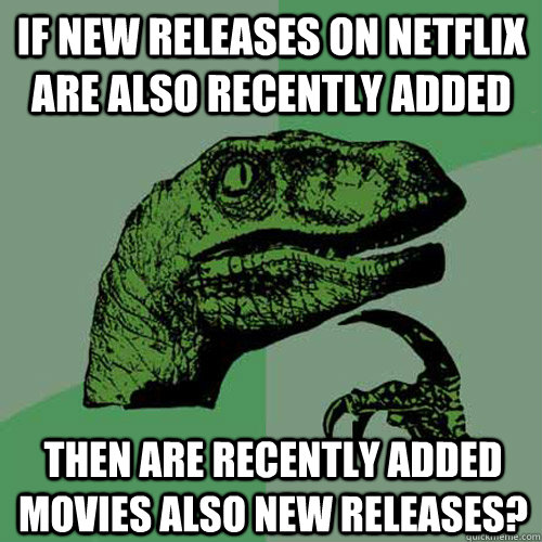 If new releases on Netflix are also recently added then are recently added movies also new releases?   Philosoraptor