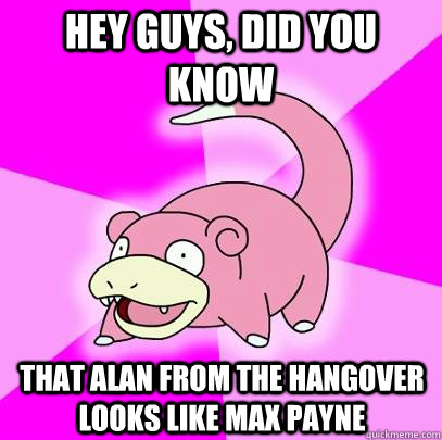 hey guys, did you know that alan from the hangover looks like max payne - hey guys, did you know that alan from the hangover looks like max payne  Slowpoke