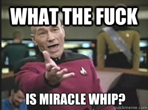 what the fuck is miracle whip?  Annoyed Picard