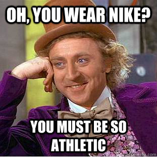 Oh, you wear nike? You must be so athletic - Oh, you wear nike? You must be so athletic  Condescending Wonka