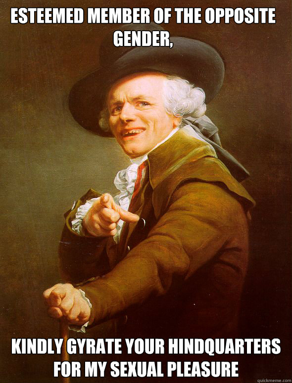 Esteemed member of the opposite gender, kindly gyrate your hindquarters for my sexual pleasure   Joseph Ducreux