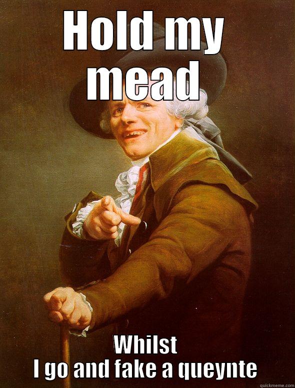 HOLD MY MEAD WHILST I GO AND FAKE A QUEYNTE Joseph Ducreux