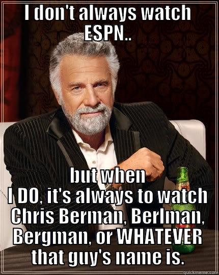I DON'T ALWAYS WATCH ESPN.. BUT WHEN I DO, IT'S ALWAYS TO WATCH CHRIS BERMAN, BERLMAN, BERGMAN, OR WHATEVER THAT GUY'S NAME IS. The Most Interesting Man In The World