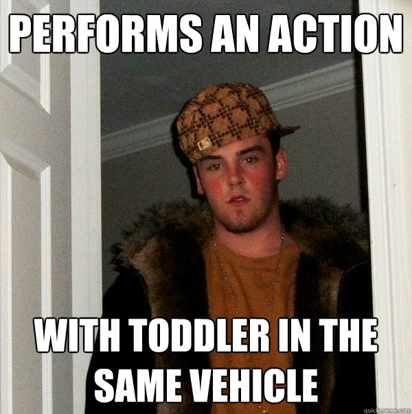 performs an action with toddler in the same vehicle   Scumbag Steve