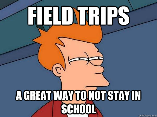 Field Trips A Great way to not stay in school  Futurama Fry