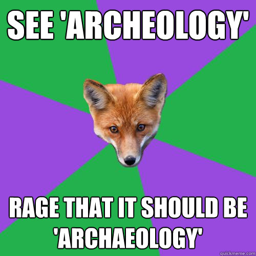 See 'Archeology' Rage that it should be 'Archaeology'  Anthropology Major Fox