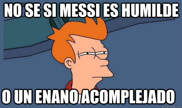 no se si messi es humilde  o un enano acomplejado  Futurama Fray