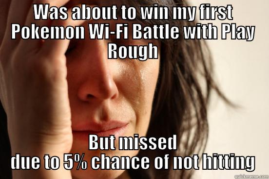 WAS ABOUT TO WIN MY FIRST POKEMON WI-FI BATTLE WITH PLAY ROUGH BUT MISSED DUE TO 5% CHANCE OF NOT HITTING First World Problems