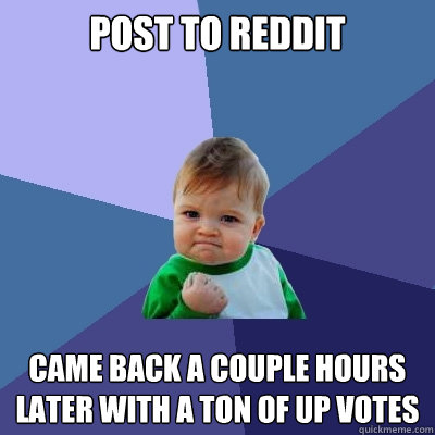 post to reddit came back a couple hours later with a ton of up votes  Success Kid