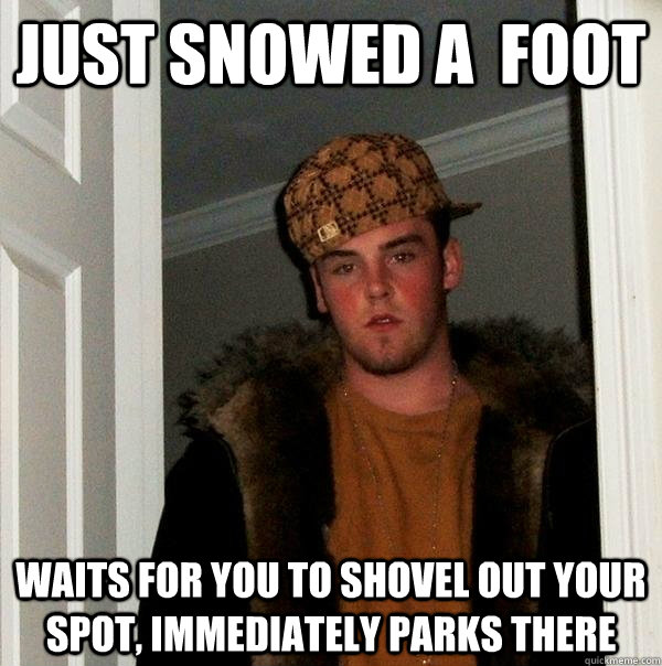 just snowed a  foot waits for you to shovel out your spot, immediately parks there  Scumbag Steve