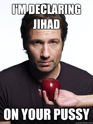 I'm Declaring Jihad
 On Your Pussy  Irresistible Hank Moody