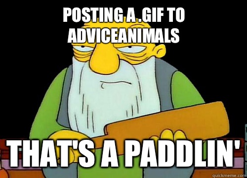 Posting a .gif to AdviceAnimals  That's a Paddlin'  Thats a paddlin