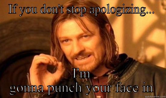 Stop apologizing  - IF YOU DON'T STOP APOLOGIZING... I'M GONNA PUNCH YOUR FACE IN Boromir