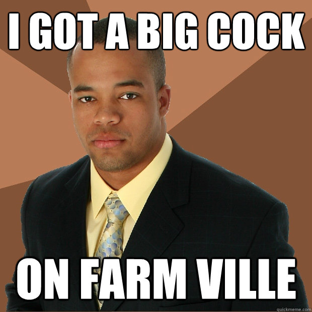 I got a big cock on farm ville  Successful Black Man