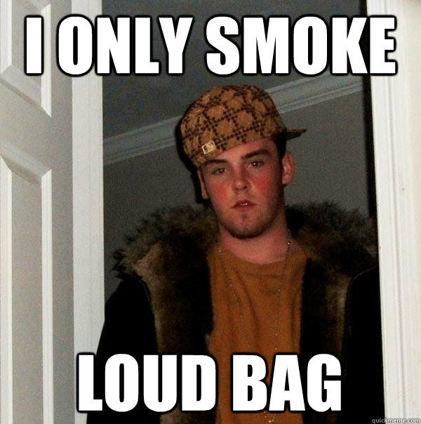 i only smoke loud bag  Scumbag Steve