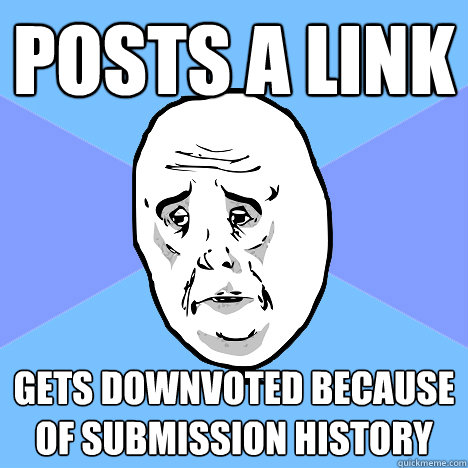 Posts a link Gets downvoted because of submission history  Okay Guy