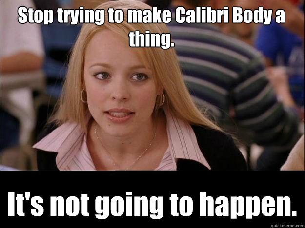 Stop trying to make Calibri Body a thing. It's not going to happen.  Its not going to happen