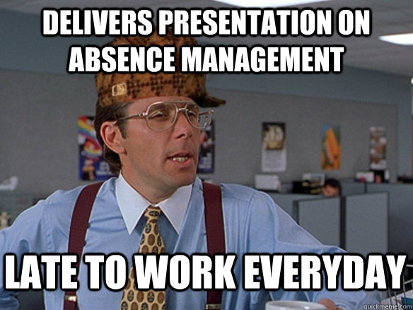 delivers presentation on absence management late to work everyday - delivers presentation on absence management late to work everyday  Misc