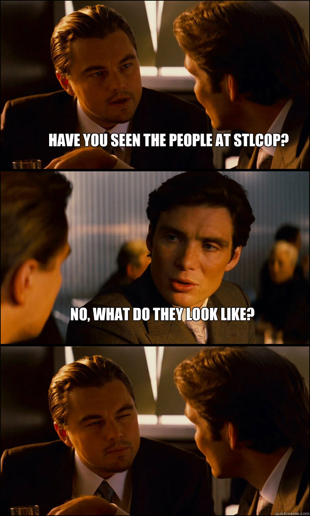 have you seen the people at stlcop? No, what do they look like?  - have you seen the people at stlcop? No, what do they look like?   Inception